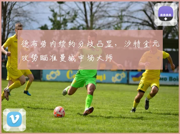 德布劳内续约分歧凸显，沙特金元攻势瞄准曼城中场大师